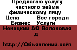 Предлагаю услугу частного займа физическому лицу › Цена ­ 940 - Все города Бизнес » Услуги   . Ненецкий АО,Волоковая д.